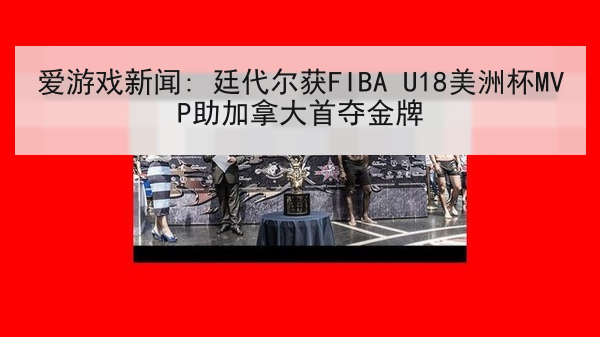爱游戏新闻: 廷代尔获FIBA U18美洲杯MVP助加拿大首夺金牌