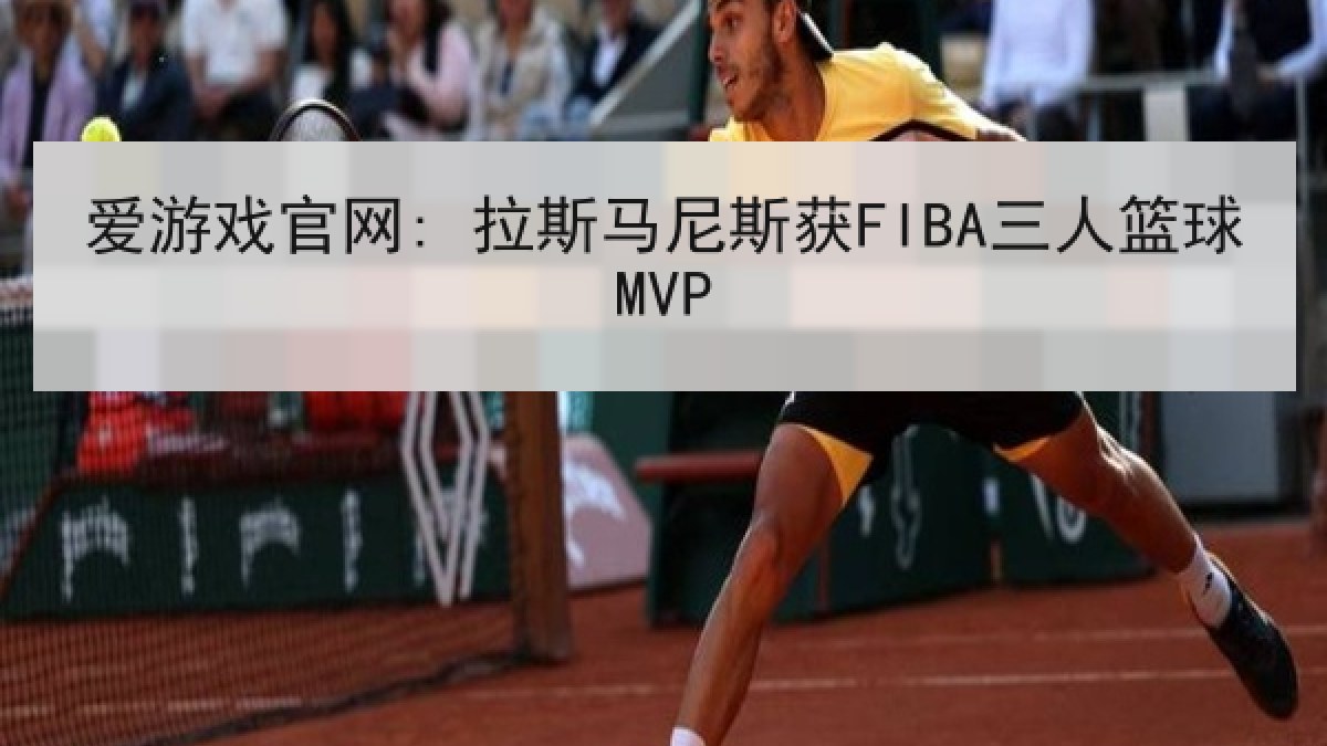 爱游戏官网: 拉斯马尼斯获FIBA三人篮球MVP
