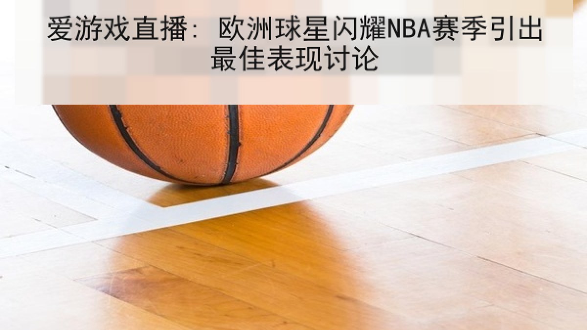 爱游戏直播: 欧洲球星闪耀NBA赛季引出最佳表现讨论