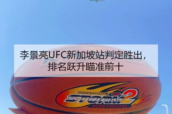 李景亮UFC新加坡站判定胜出，排名跃升瞄准前十