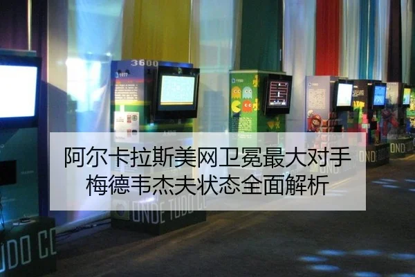 阿尔卡拉斯美网卫冕最大对手 梅德韦杰夫状态全面解析