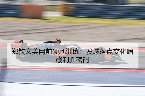 郑钦文美网前硬地训练：发球落点变化暗藏制胜密码