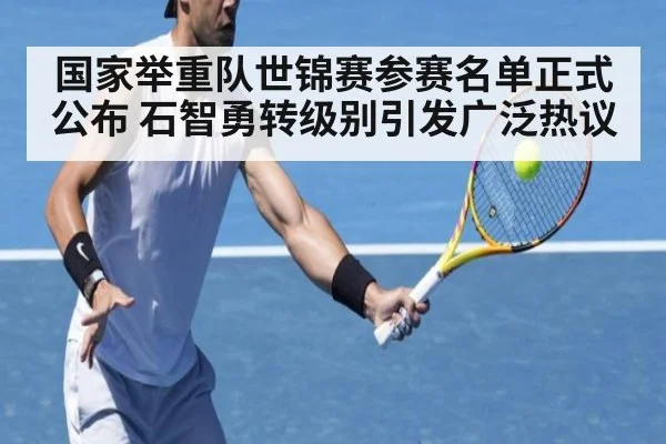 国家举重队世锦赛参赛名单正式公布 石智勇转级别引发广泛热议