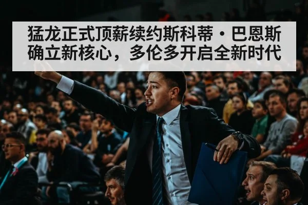 猛龙正式顶薪续约斯科蒂·巴恩斯确立新核心，多伦多开启全新时代