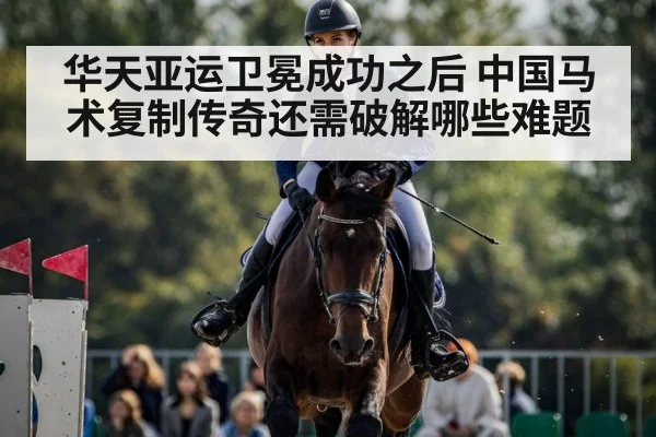 华天亚运卫冕成功之后 中国马术复制传奇还需破解哪些难题
