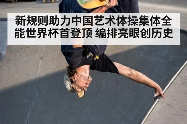 新规则助力中国艺术体操集体全能世界杯首登顶 编排亮眼创历史