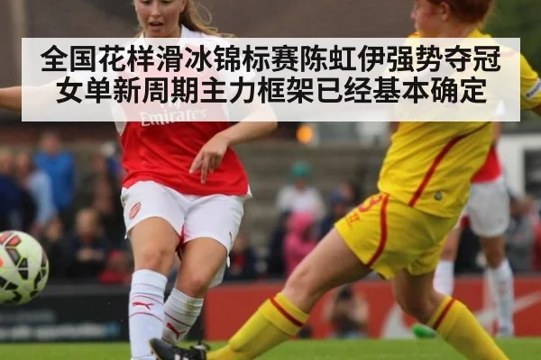 全国花样滑冰锦标赛陈虹伊强势夺冠女单新周期主力框架已经基本确定
