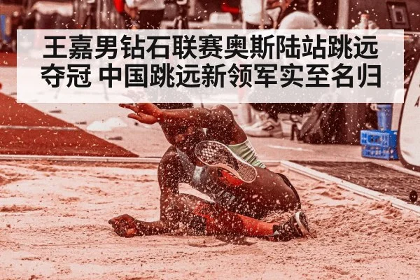 王嘉男钻石联赛奥斯陆站跳远夺冠 中国跳远新领军实至名归