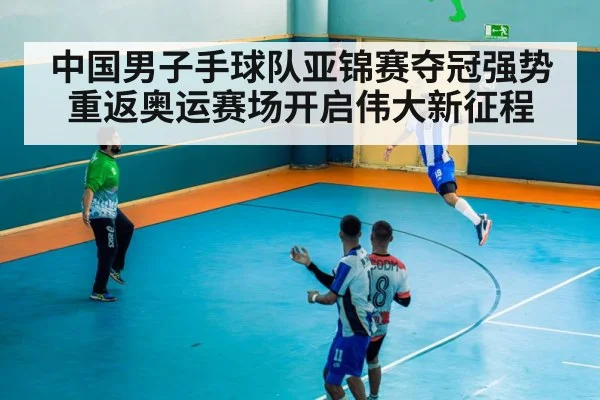中国男子手球队亚锦赛夺冠强势重返奥运赛场开启伟大新征程