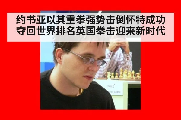 约书亚以其重拳强势击倒怀特成功夺回世界排名英国拳击迎来新时代